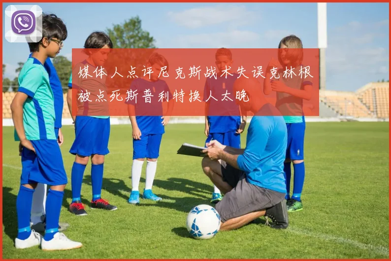 媒体人点评尼克斯战术失误克林根被点死斯普利特换人太晚