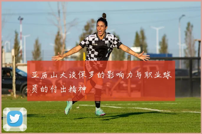 亚历山大谈保罗的影响力与职业球员的付出精神