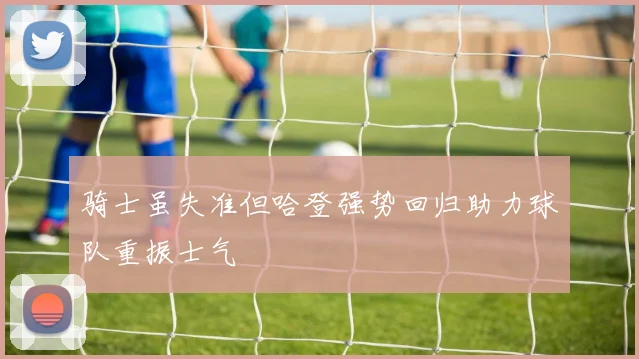 骑士虽失准但哈登强势回归助力球队重振士气