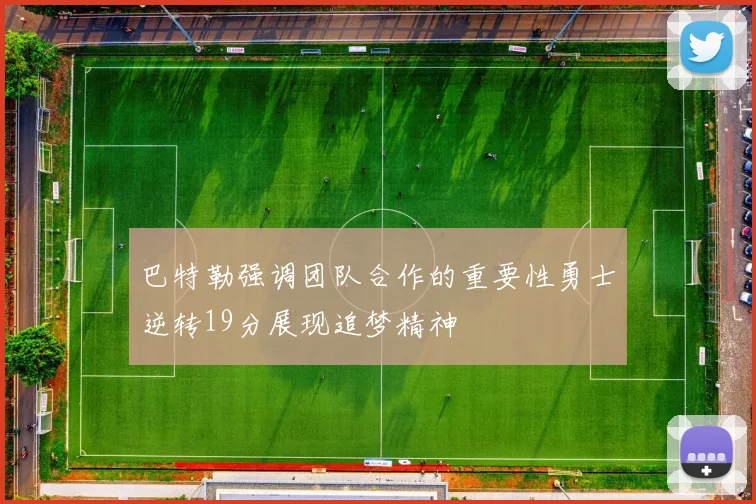 巴特勒强调团队合作的重要性勇士逆转19分展现追梦精神