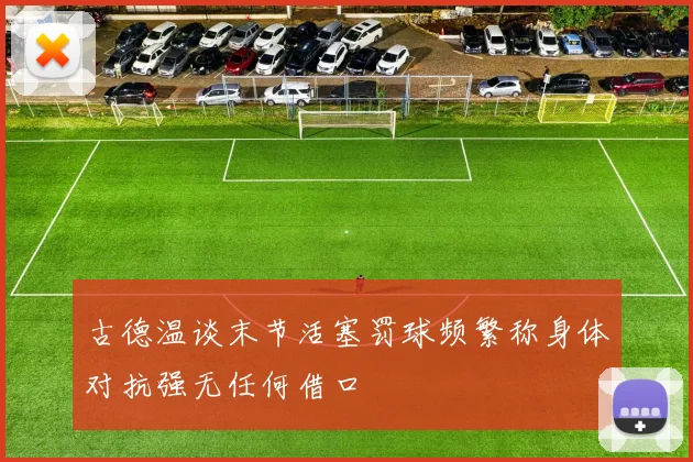 古德温谈末节活塞罚球频繁称身体对抗强无任何借口