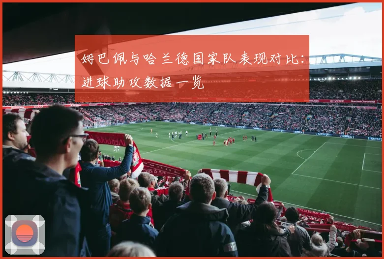 姆巴佩与哈兰德国家队表现对比：进球助攻数据一览