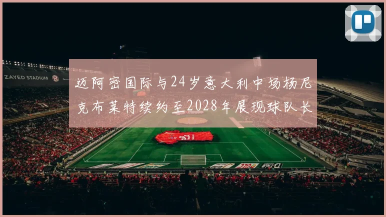 迈阿密国际与24岁意大利中场杨尼克布莱特续约至2028年展现球队长远规划