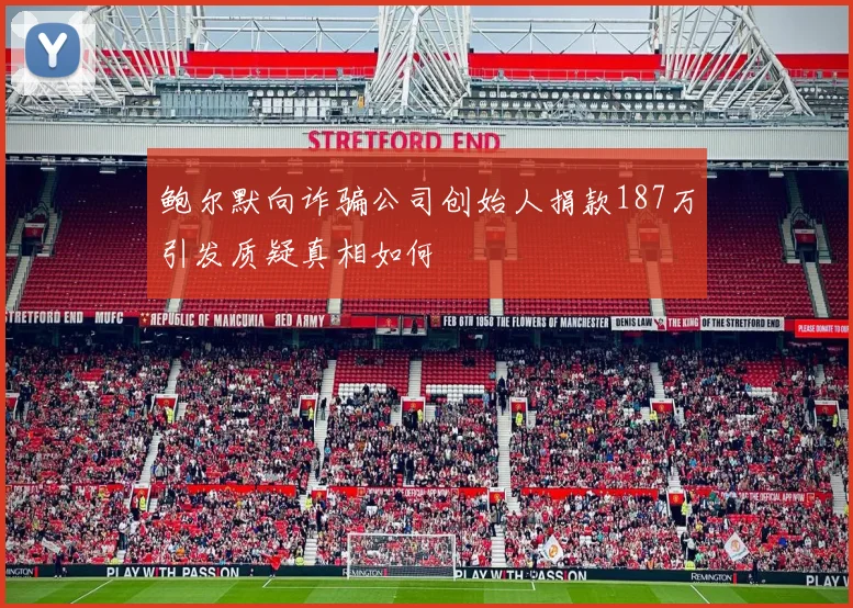 鲍尔默向诈骗公司创始人捐款187万引发质疑真相如何