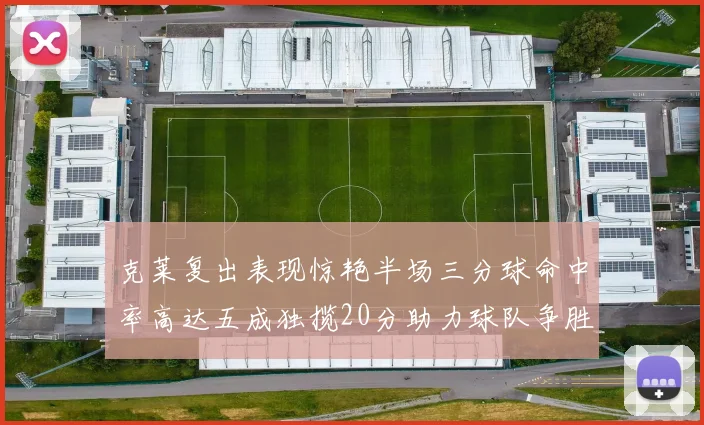 克莱复出表现惊艳半场三分球命中率高达五成独揽20分助力球队争胜