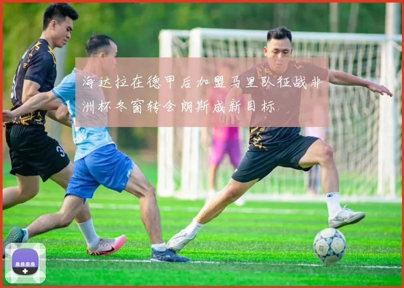 海达拉在德甲后加盟马里队征战非洲杯冬窗转会朗斯成新目标