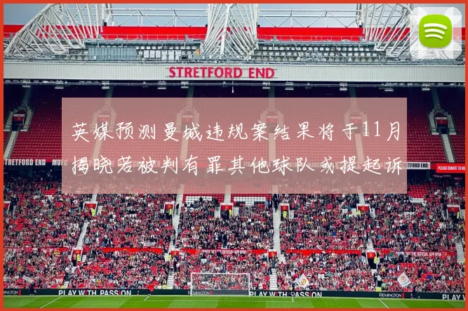 英媒预测曼城违规案结果将于11月揭晓若被判有罪其他球队或提起诉讼