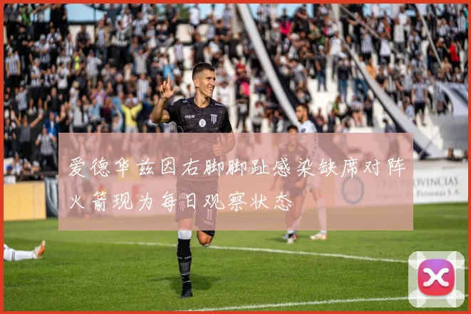 爱德华兹因右脚脚趾感染缺席对阵火箭现为每日观察状态