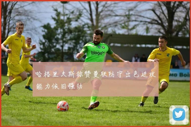 哈格里夫斯称赞曼联防守出色进攻能力依旧强劲