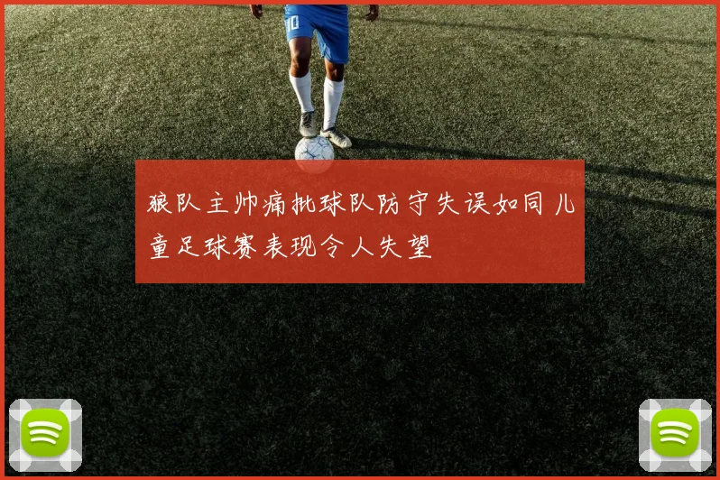 狼队主帅痛批球队防守失误如同儿童足球赛表现令人失望