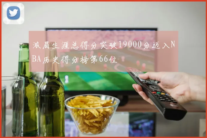 浓眉生涯总得分突破19000分迈入NBA历史得分榜第66位
