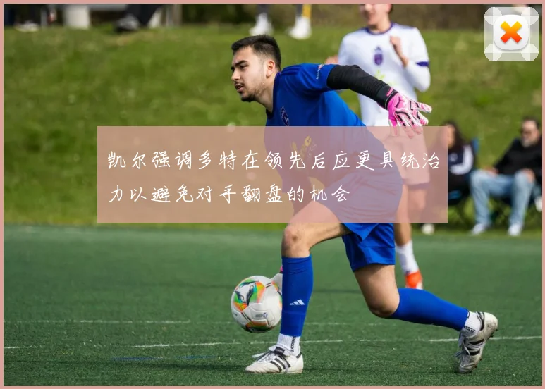 凯尔强调多特在领先后应更具统治力以避免对手翻盘的机会